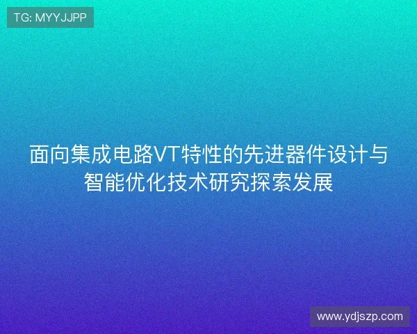 面向集成电路VT特性的先进器件设计与智能优化技术研究探索发展
